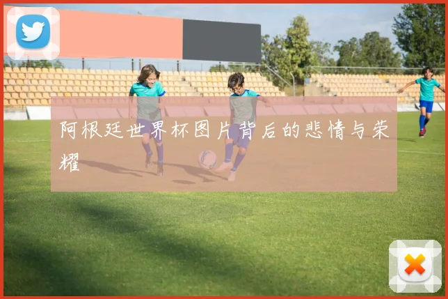 阿根廷世界杯图片背后的悲情与荣耀