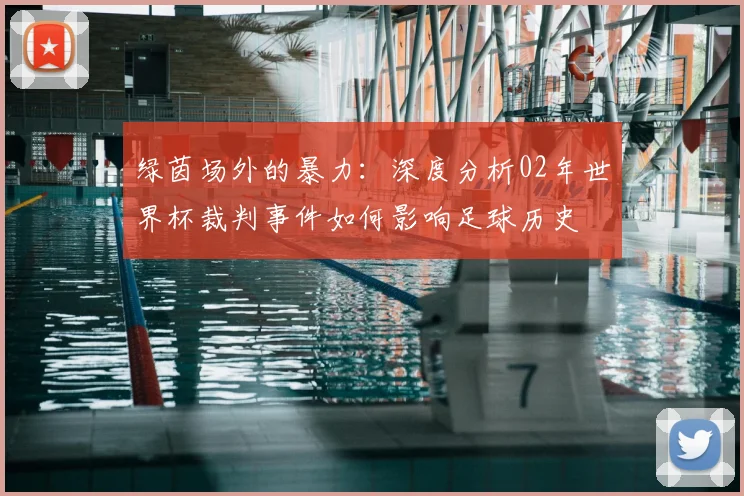 绿茵场外的暴力：深度分析02年世界杯裁判事件如何影响足球历史