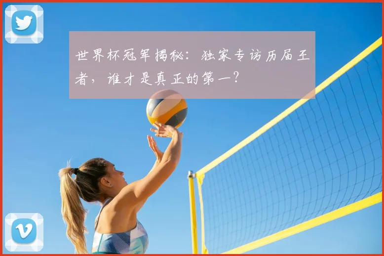 世界杯冠军揭秘:独家专访历届王者,谁才是真正的第一?