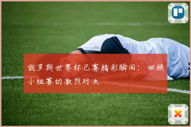 俄罗斯世界杯已赛精彩瞬间：回顾小组赛的激烈对决