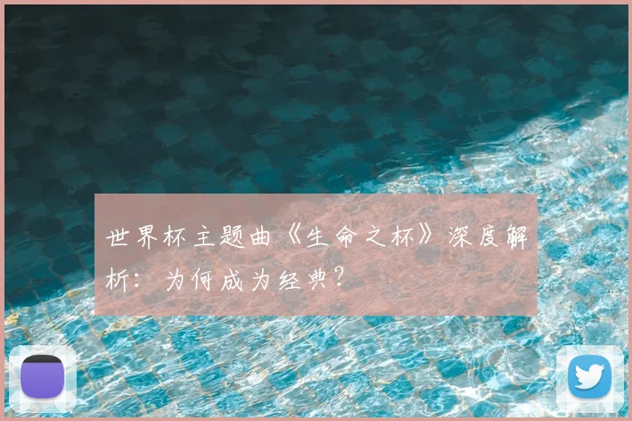世界杯主题曲《生命之杯》深度解析:为何成为经典?