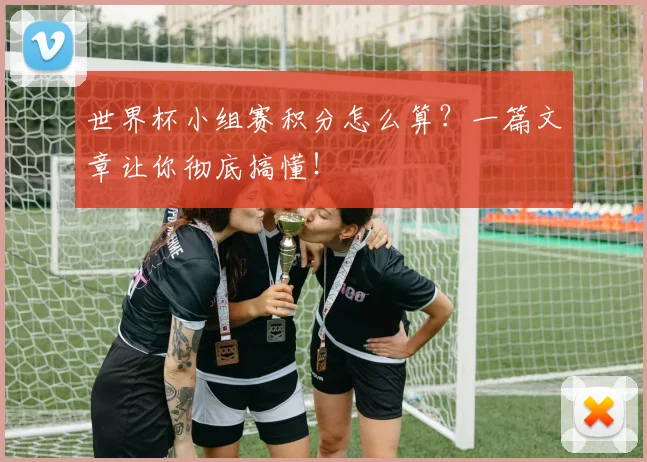 世界杯小组赛积分怎么算？一篇文章让你彻底搞懂！