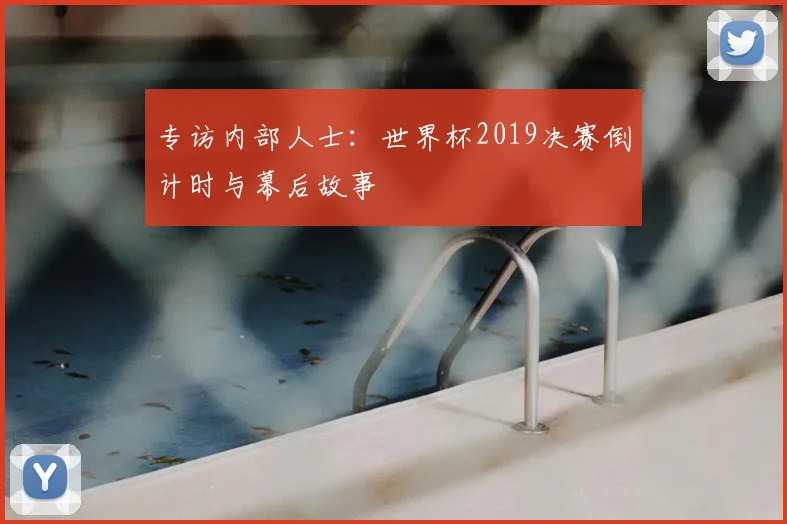 专访内部人士：世界杯2019决赛倒计时与幕后故事