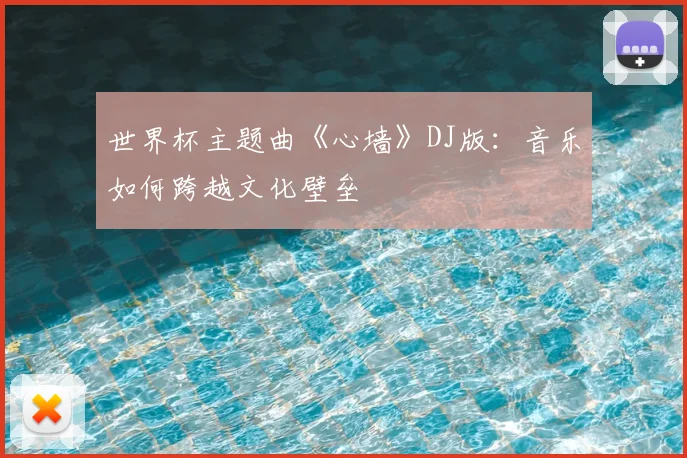 世界杯主题曲《心墙》DJ版：音乐如何跨越文化壁垒