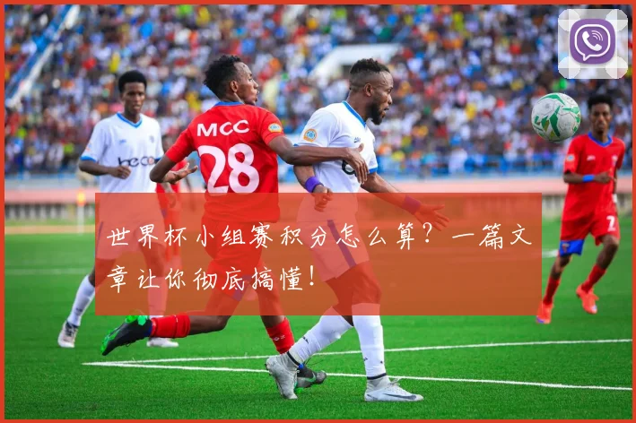 世界杯小组赛积分怎么算？一篇文章让你彻底搞懂！