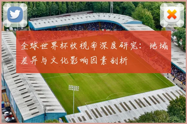 全球世界杯收视率深度研究：地域差异与文化影响因素剖析