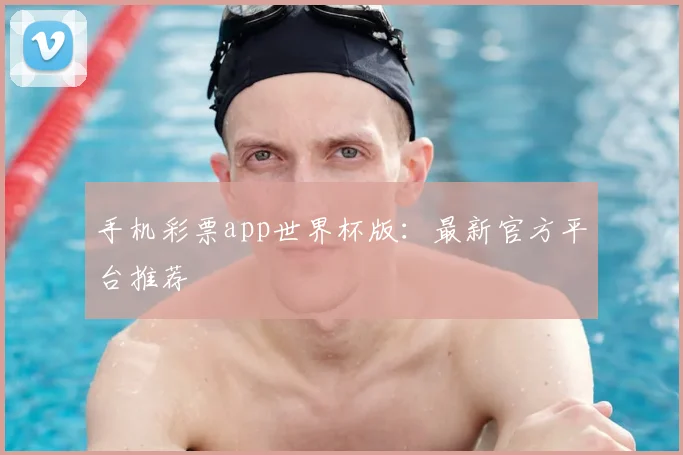 手机彩票app世界杯版：最新官方平台推荐