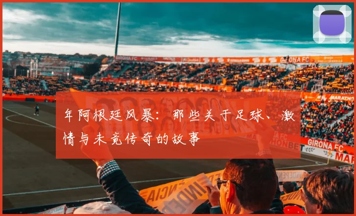 年阿根廷风暴：那些关于足球、激情与未竟传奇的故事