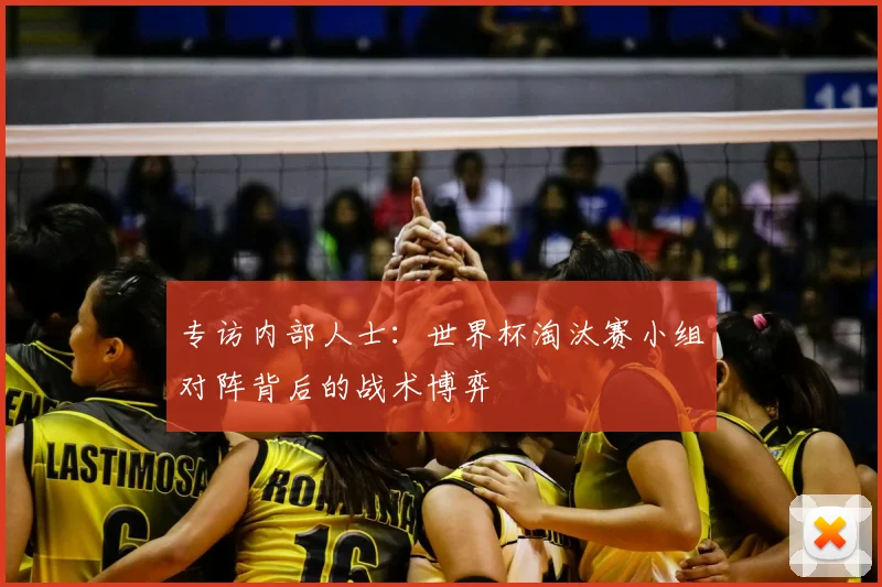 专访内部人士：世界杯淘汰赛小组对阵背后的战术博弈