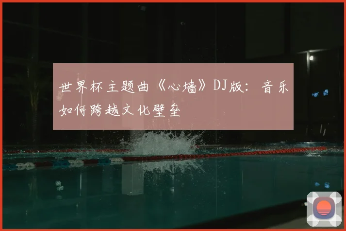 世界杯主题曲《心墙》DJ版：音乐如何跨越文化壁垒