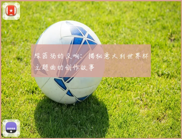 绿茵场的交响：揭秘意大利世界杯主题曲的创作故事
