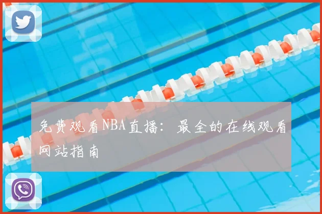 免费观看NBA直播：最全的在线观看网站指南