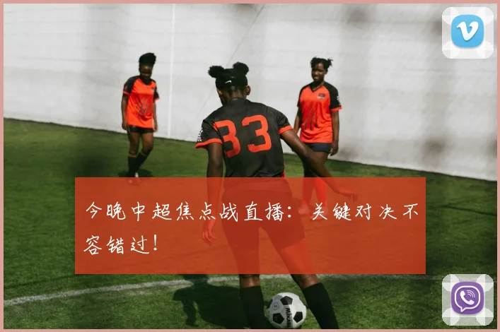 今晚中超焦点战直播：关键对决不容错过！