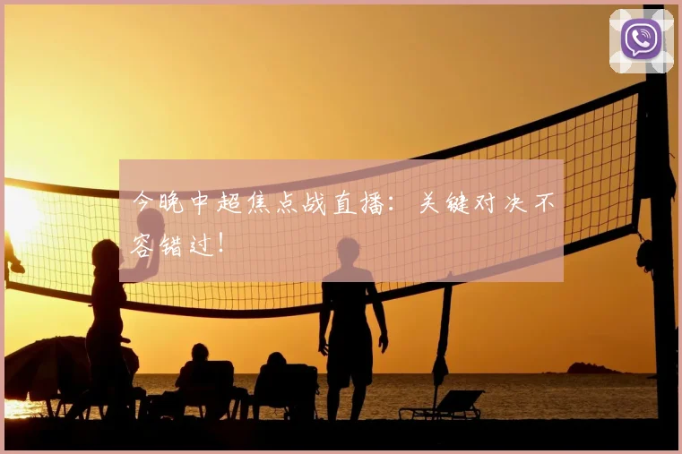 今晚中超焦点战直播：关键对决不容错过！