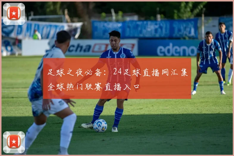 足球之夜必备：24足球直播网汇集全球热门联赛直播入口