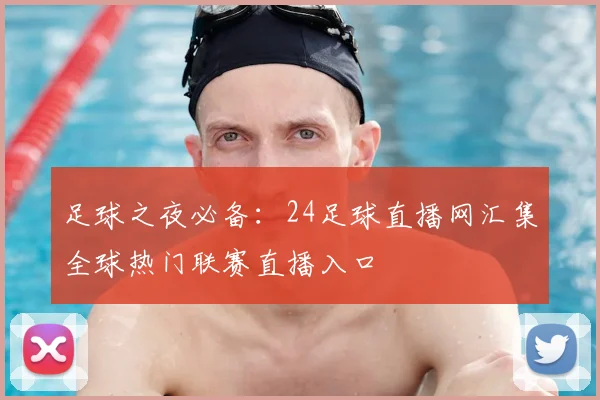 足球之夜必备：24足球直播网汇集全球热门联赛直播入口