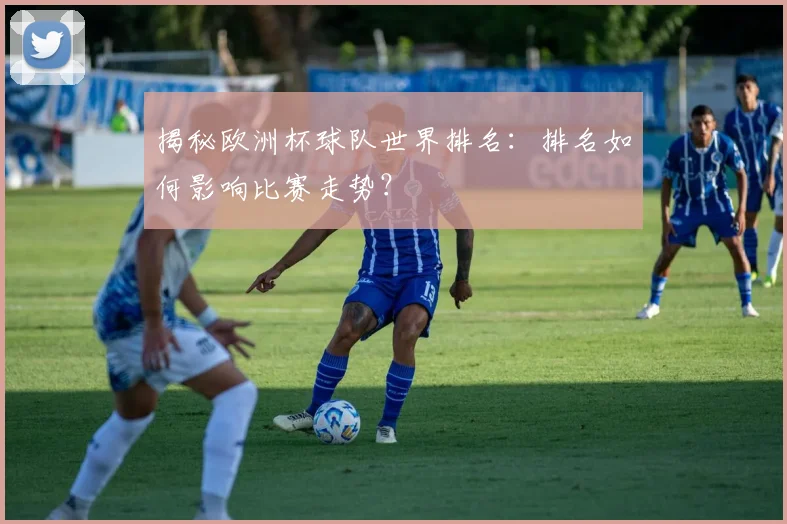 揭秘欧洲杯球队世界排名：排名如何影响比赛走势？