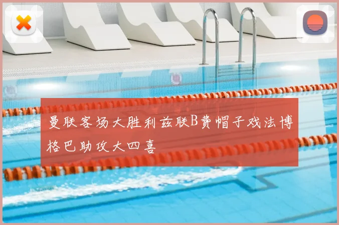 曼联客场大胜利兹联B费帽子戏法博格巴助攻大四喜